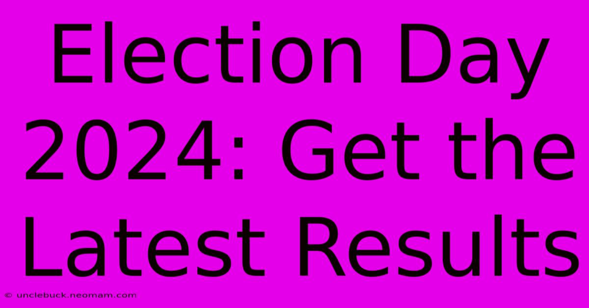 Election Day 2024: Get The Latest Results 