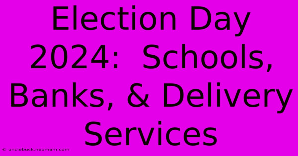 Election Day 2024:  Schools, Banks, & Delivery Services