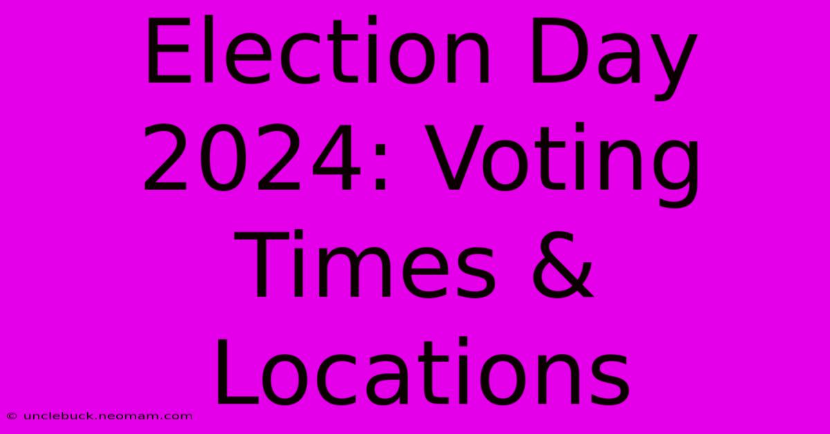 Election Day 2024: Voting Times & Locations 