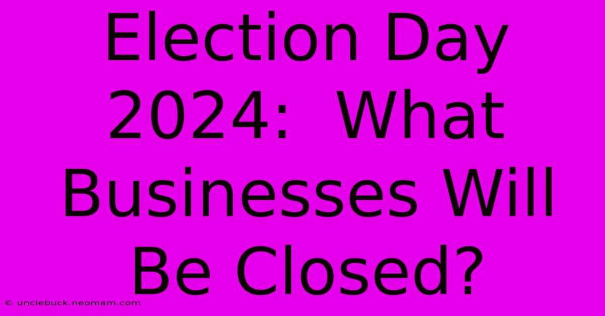 Election Day 2024:  What Businesses Will Be Closed?