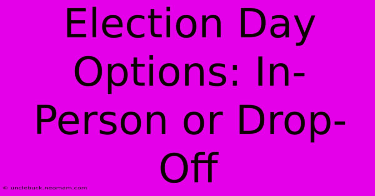 Election Day Options: In-Person Or Drop-Off