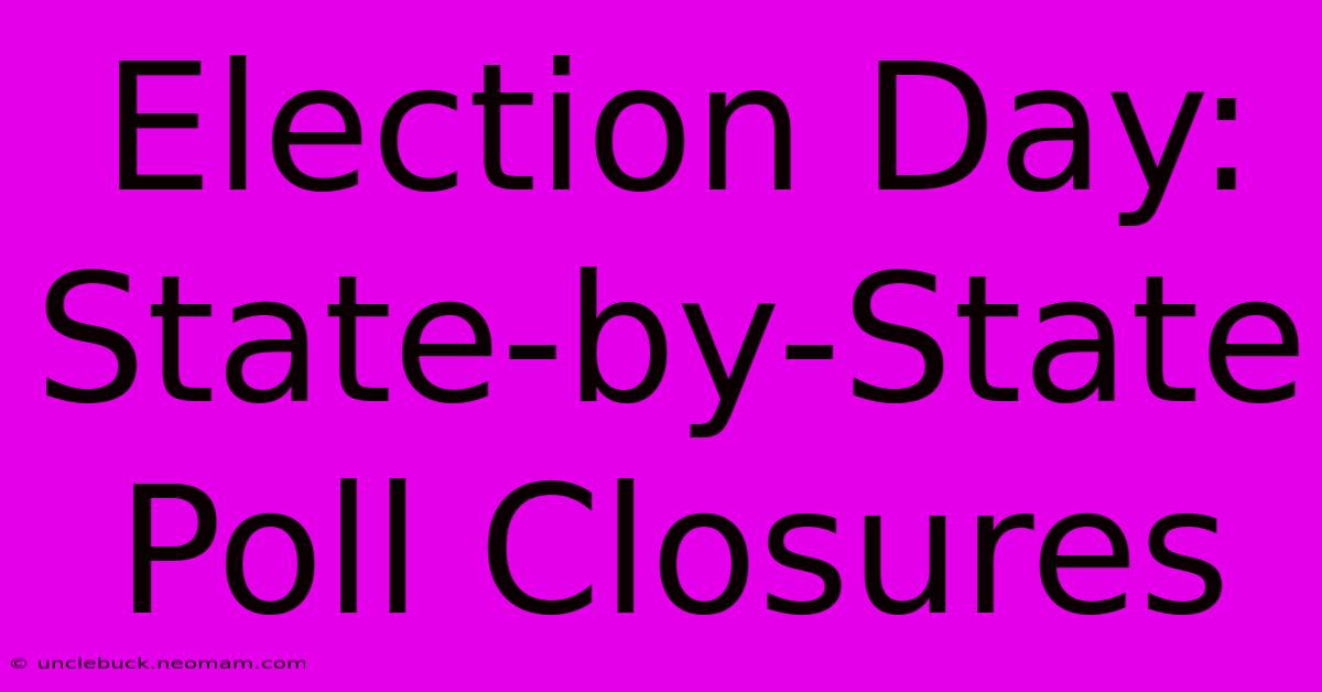 Election Day: State-by-State Poll Closures