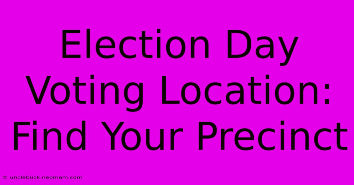 Election Day Voting Location: Find Your Precinct