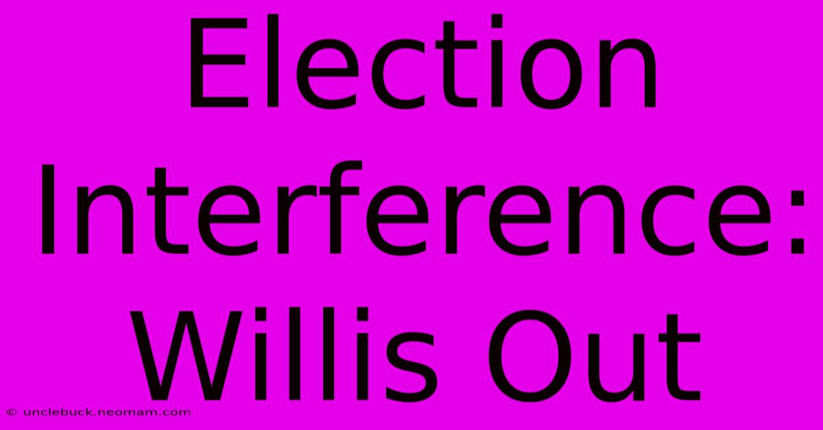 Election Interference: Willis Out