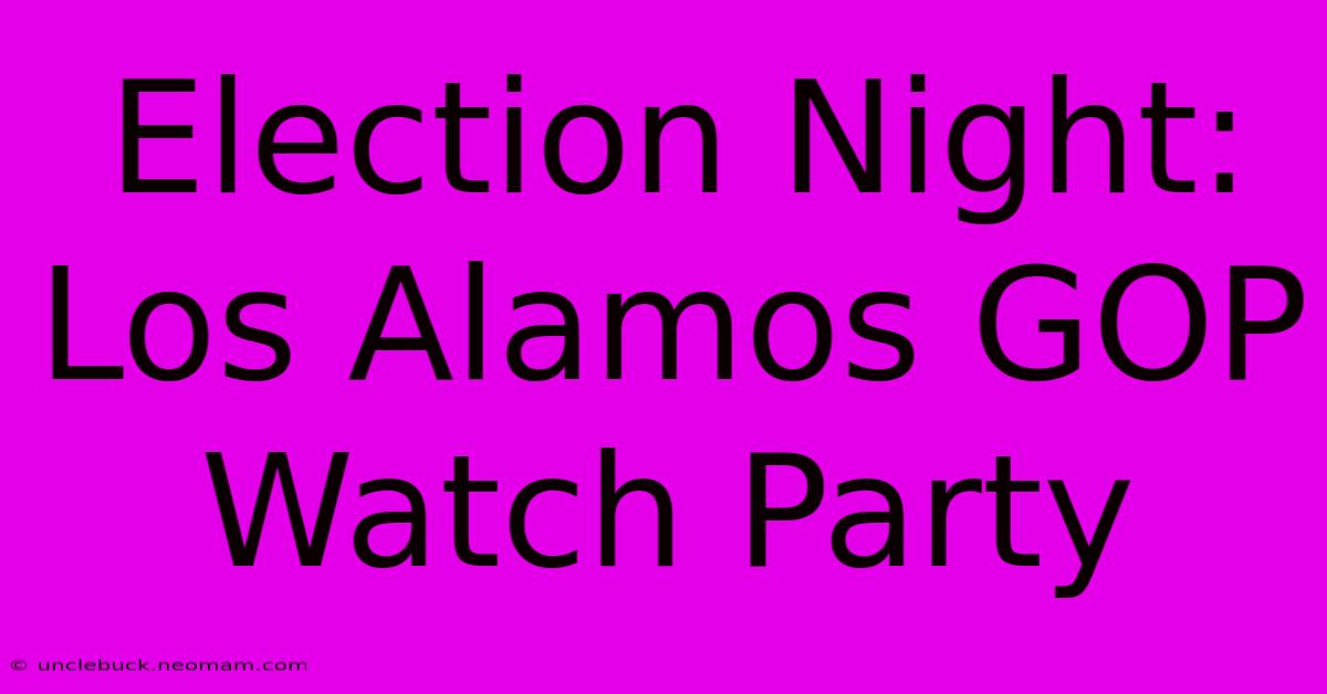 Election Night: Los Alamos GOP Watch Party