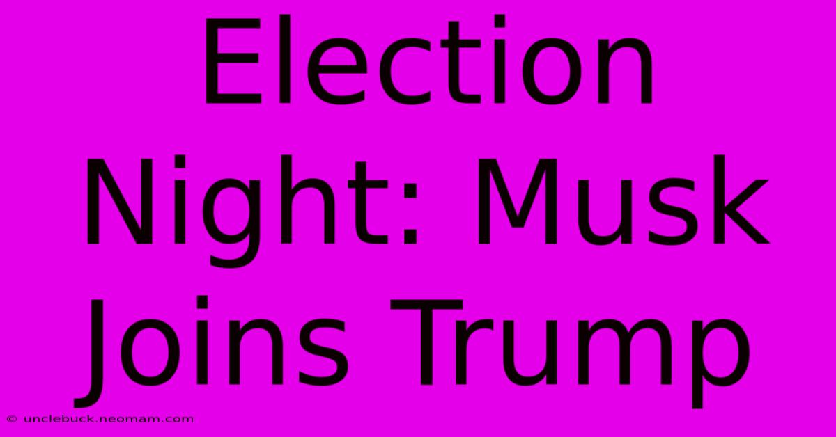 Election Night: Musk Joins Trump