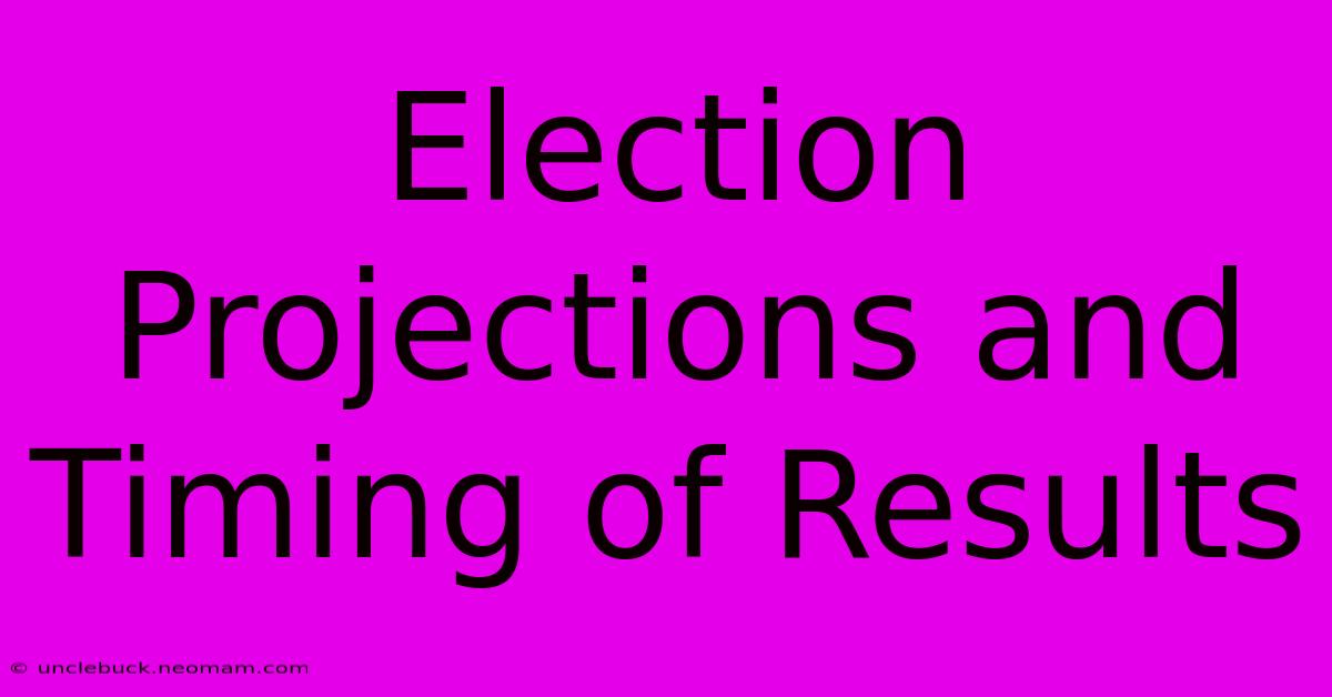 Election Projections And Timing Of Results 