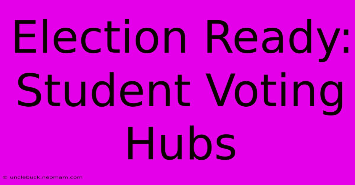 Election Ready: Student Voting Hubs