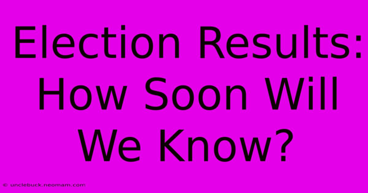 Election Results: How Soon Will We Know?