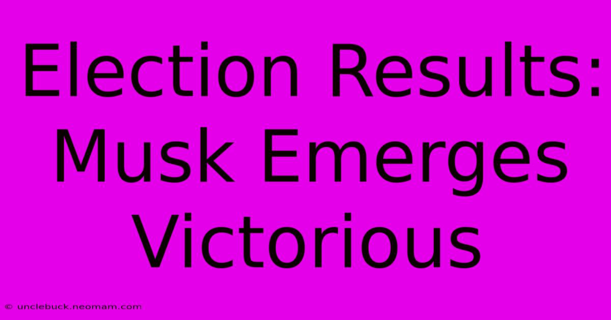 Election Results: Musk Emerges Victorious 