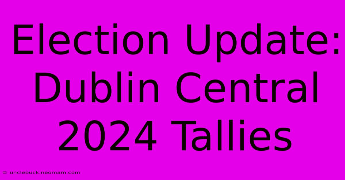 Election Update: Dublin Central 2024 Tallies