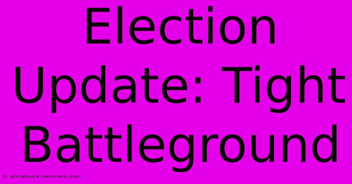 Election Update: Tight Battleground