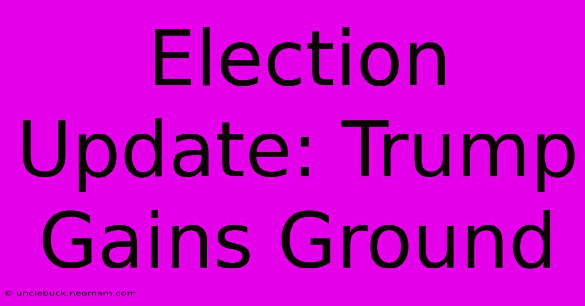 Election Update: Trump Gains Ground 