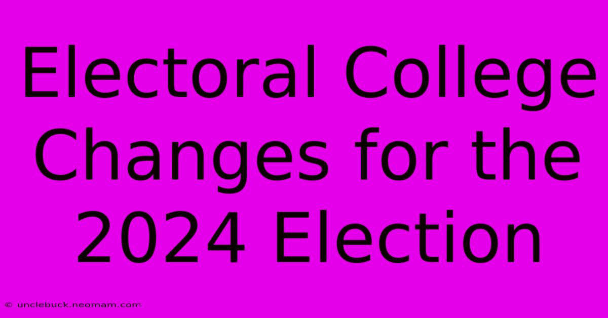 Electoral College Changes For The 2024 Election