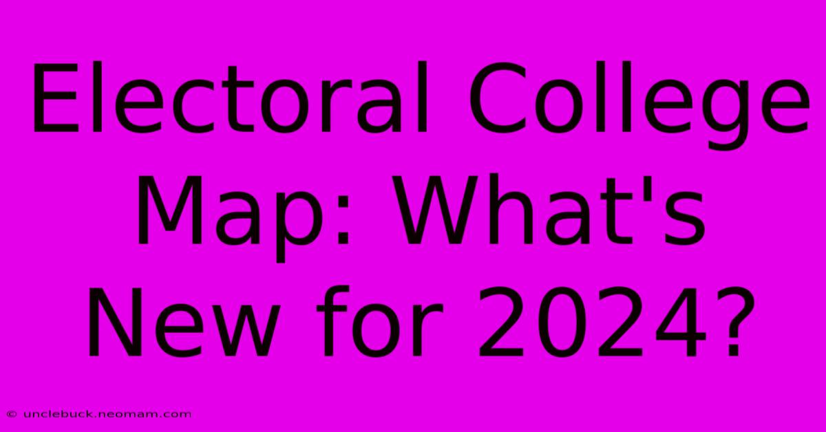 Electoral College Map: What's New For 2024?