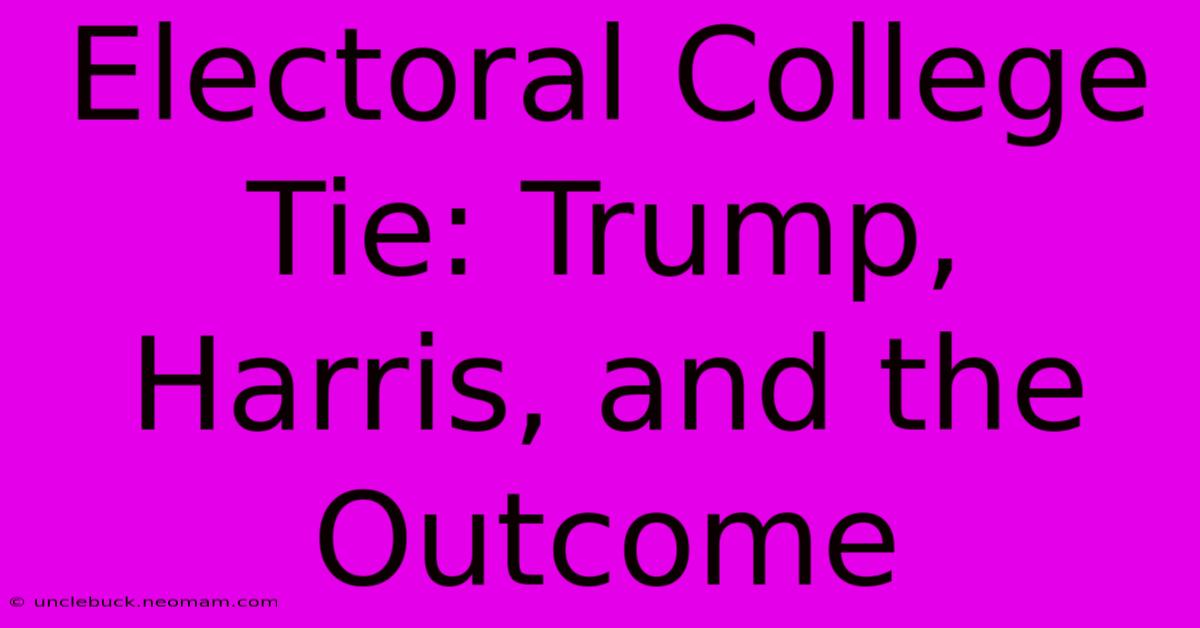 Electoral College Tie: Trump, Harris, And The Outcome