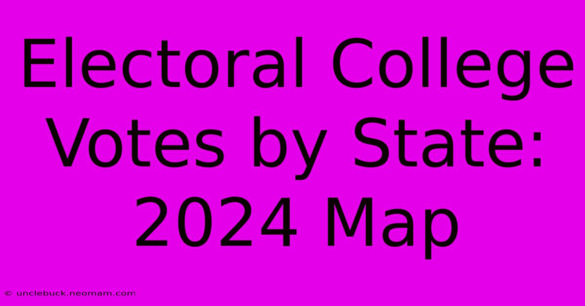 Electoral College Votes By State: 2024 Map