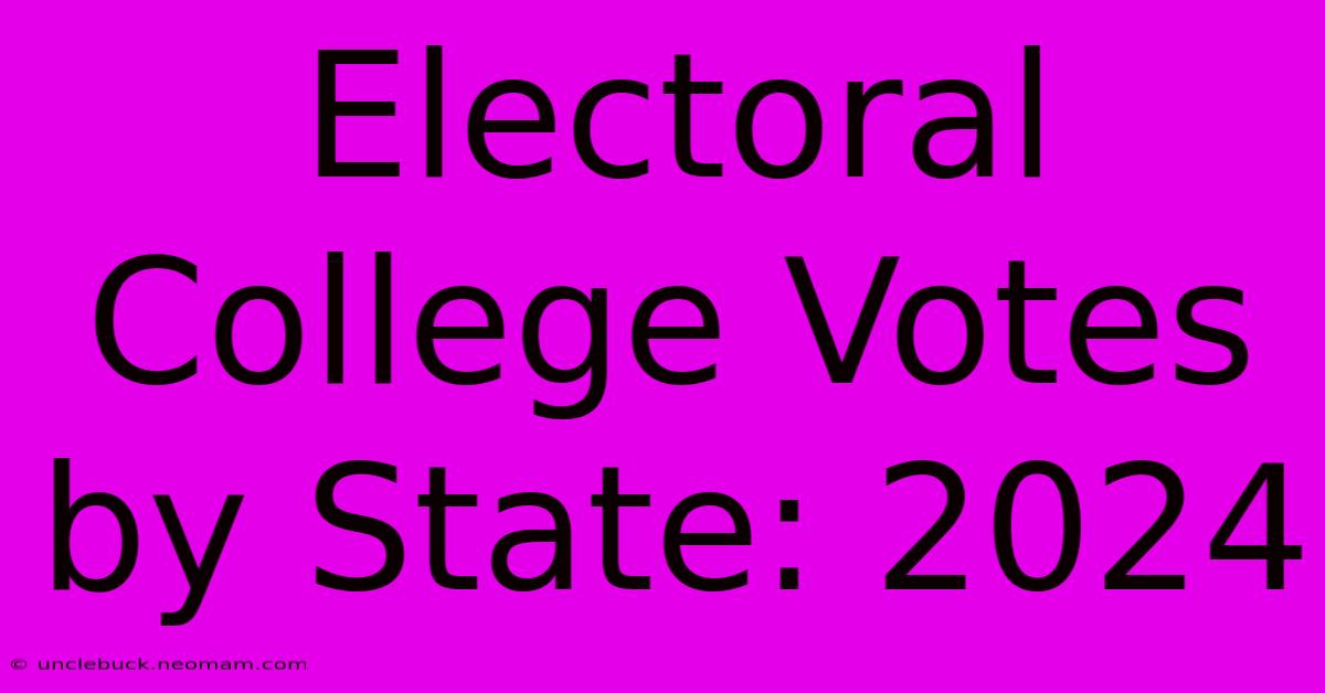 Electoral College Votes By State: 2024