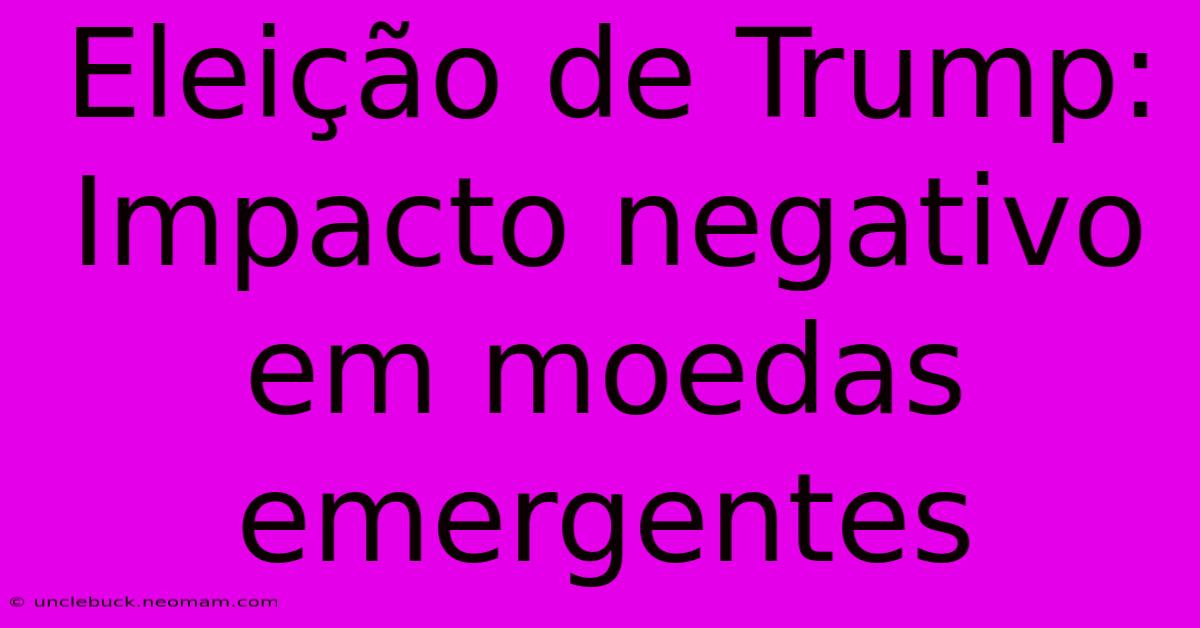 Eleição De Trump: Impacto Negativo Em Moedas Emergentes