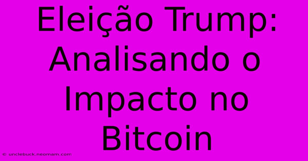 Eleição Trump: Analisando O Impacto No Bitcoin