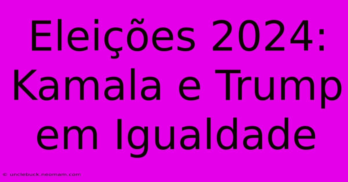 Eleições 2024: Kamala E Trump Em Igualdade