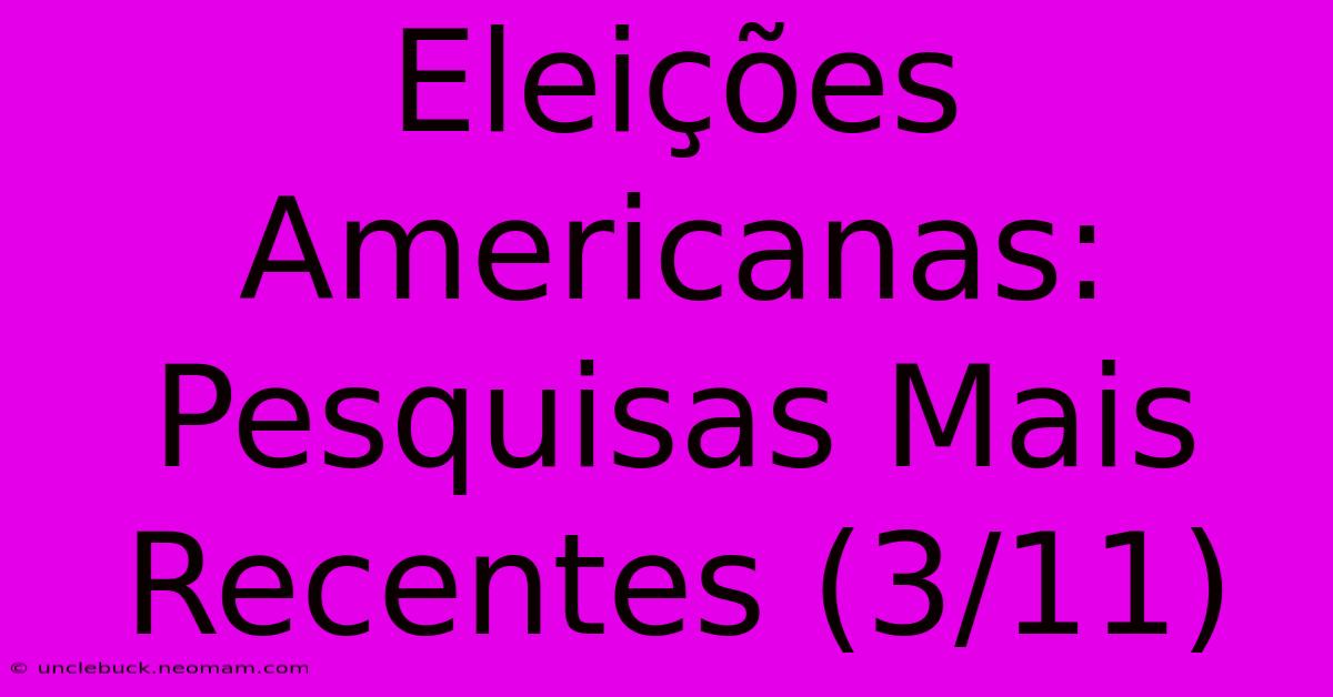 Eleições Americanas: Pesquisas Mais Recentes (3/11)