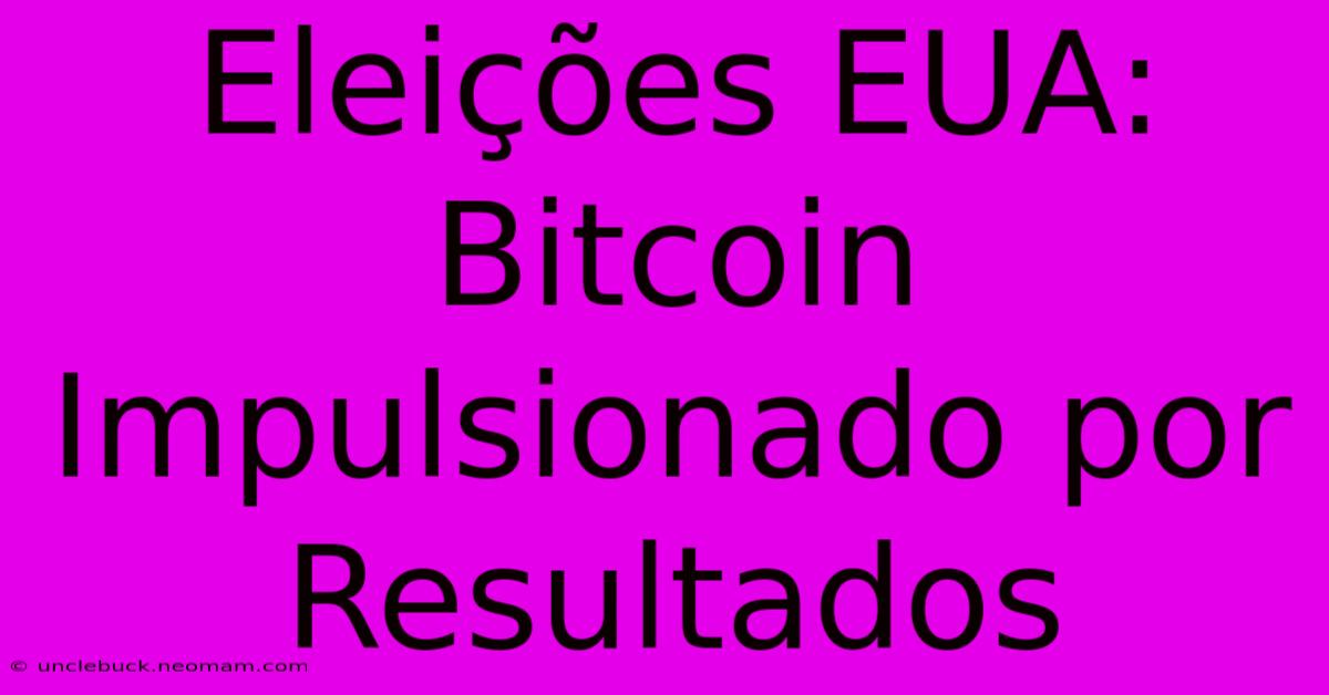 Eleições EUA: Bitcoin Impulsionado Por Resultados 