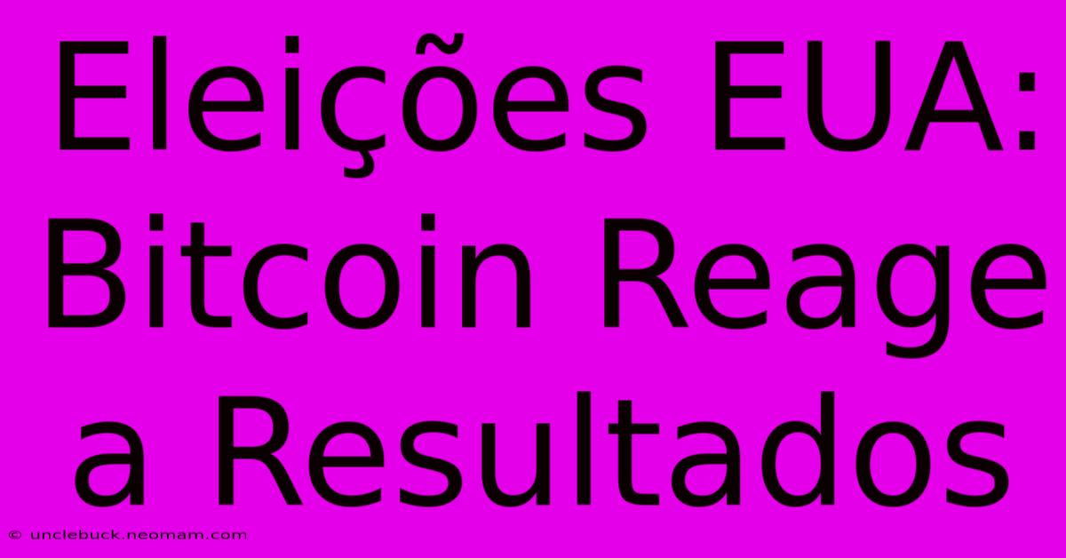 Eleições EUA: Bitcoin Reage A Resultados