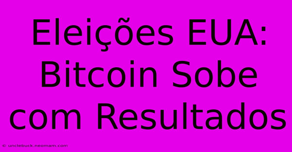 Eleições EUA: Bitcoin Sobe Com Resultados