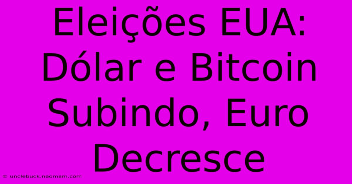 Eleições EUA: Dólar E Bitcoin Subindo, Euro Decresce