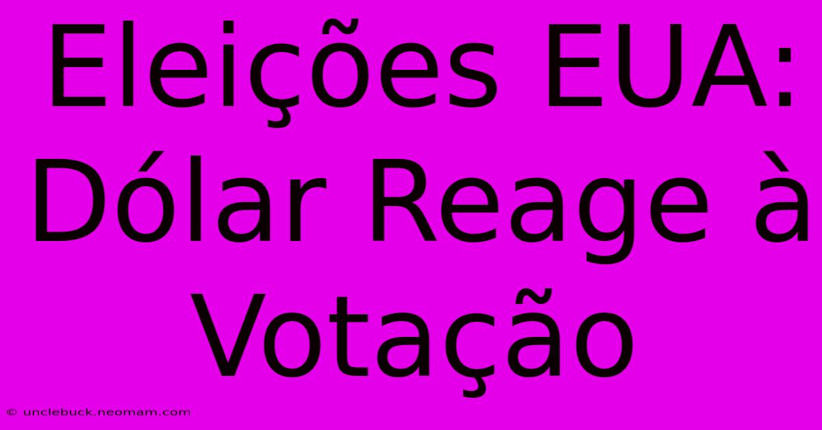 Eleições EUA: Dólar Reage À Votação