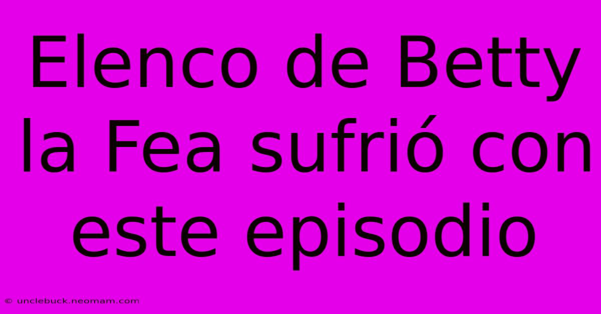 Elenco De Betty La Fea Sufrió Con Este Episodio