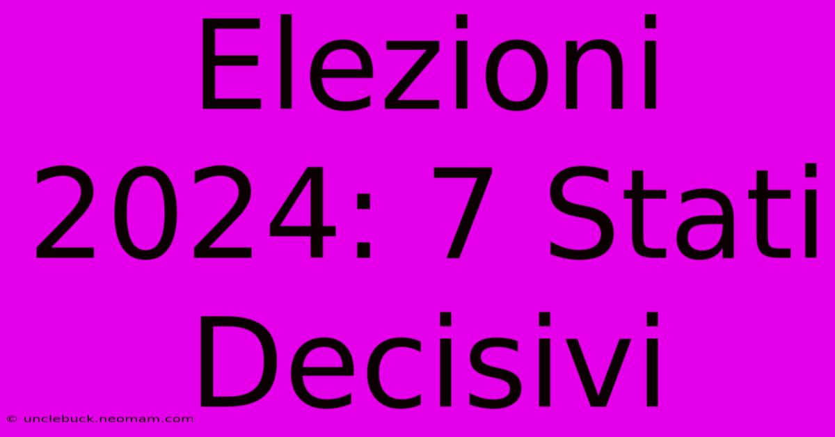 Elezioni 2024: 7 Stati Decisivi 