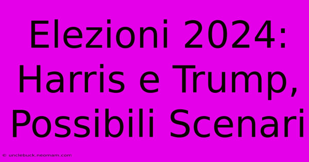 Elezioni 2024: Harris E Trump, Possibili Scenari 