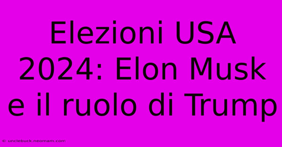 Elezioni USA 2024: Elon Musk E Il Ruolo Di Trump 