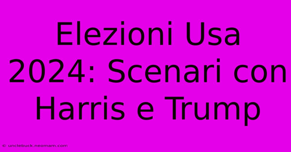 Elezioni Usa 2024: Scenari Con Harris E Trump