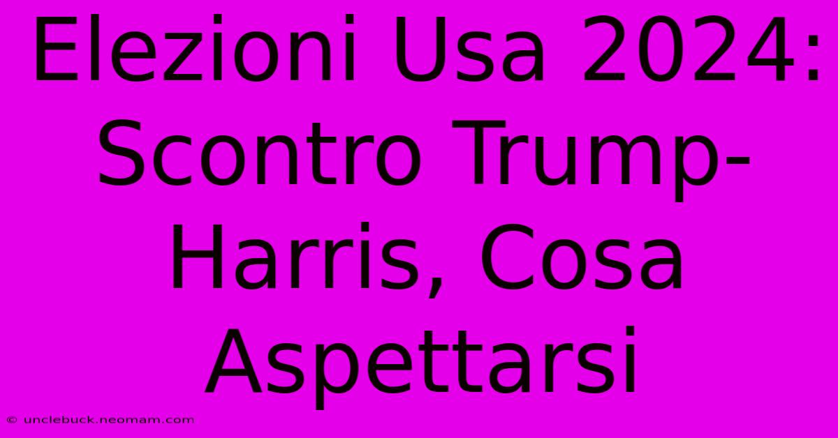 Elezioni Usa 2024: Scontro Trump-Harris, Cosa Aspettarsi