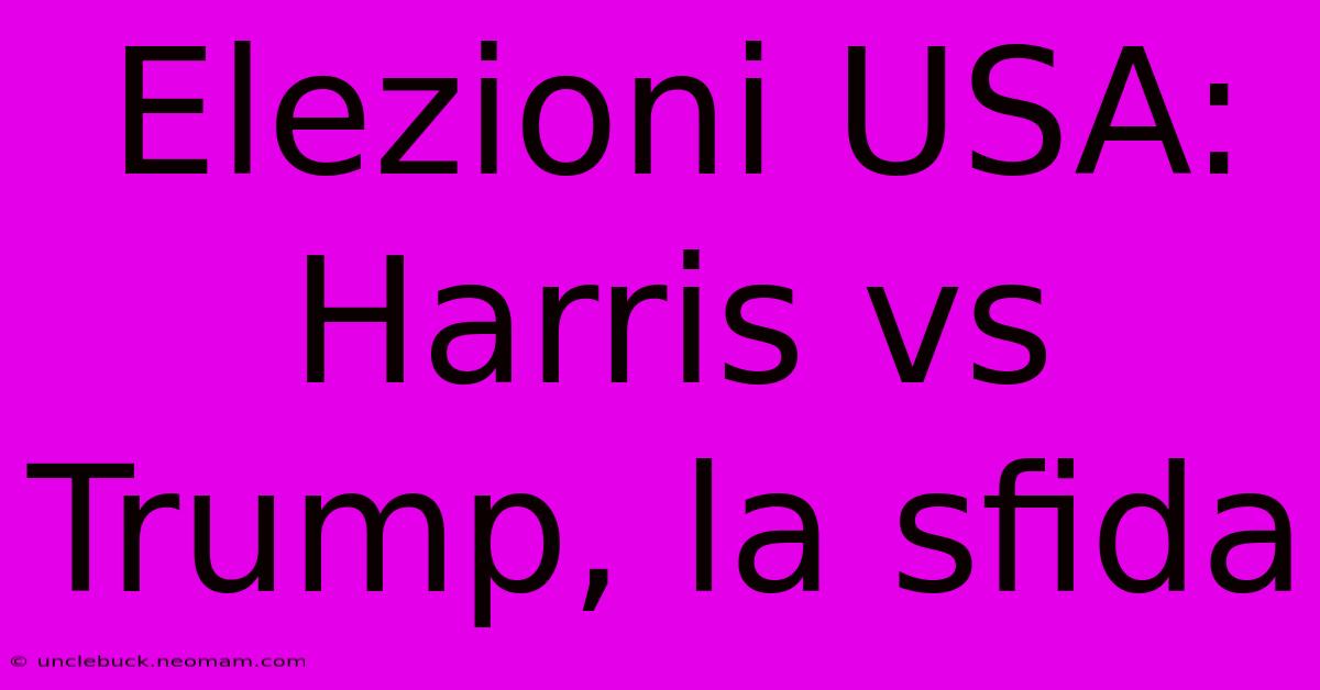 Elezioni USA: Harris Vs Trump, La Sfida