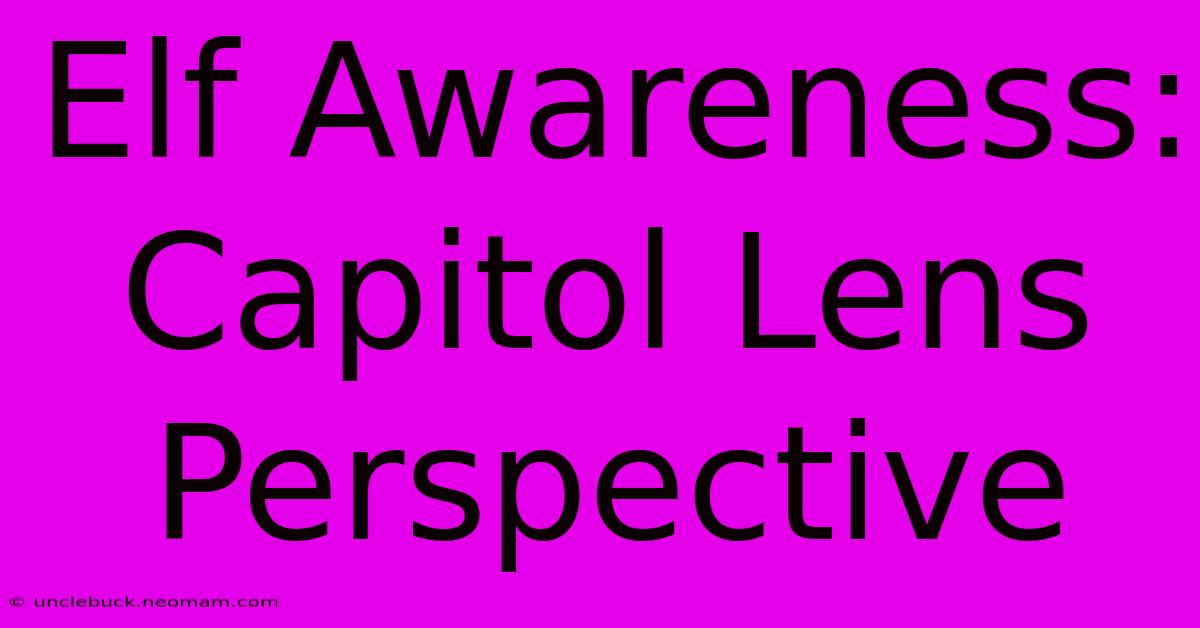 Elf Awareness: Capitol Lens Perspective