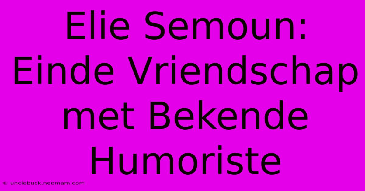 Elie Semoun: Einde Vriendschap Met Bekende Humoriste