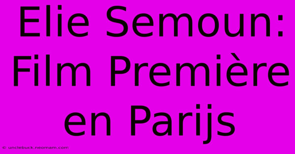 Elie Semoun: Film Première En Parijs