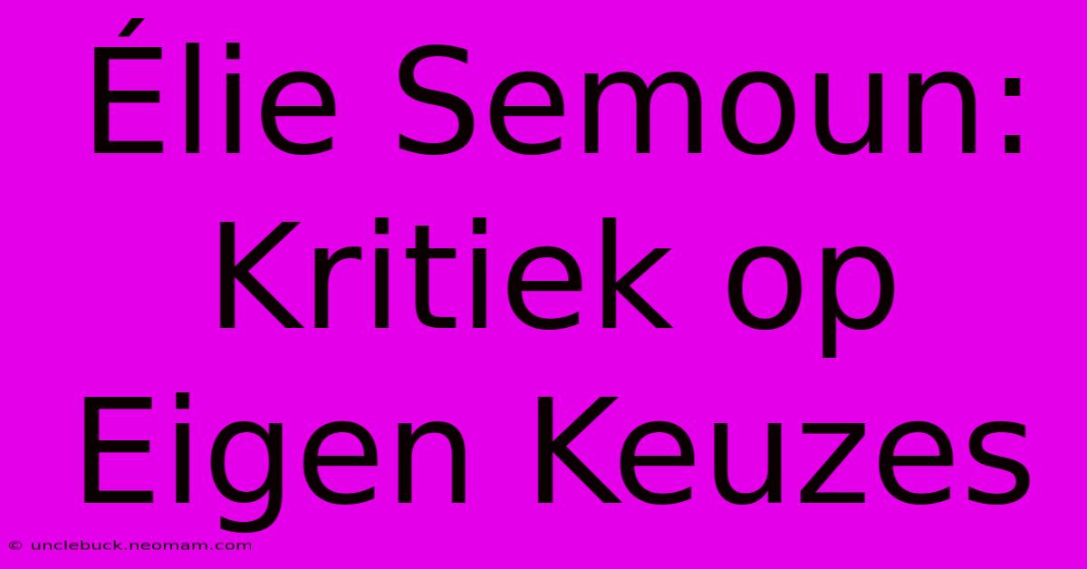 Élie Semoun: Kritiek Op Eigen Keuzes