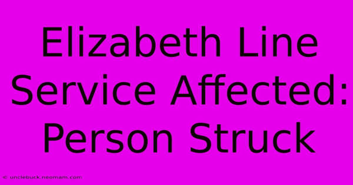 Elizabeth Line Service Affected: Person Struck