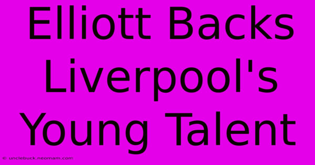 Elliott Backs Liverpool's Young Talent