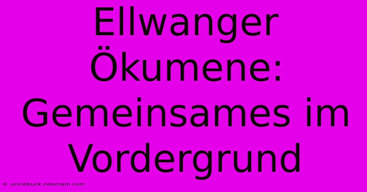 Ellwanger Ökumene: Gemeinsames Im Vordergrund