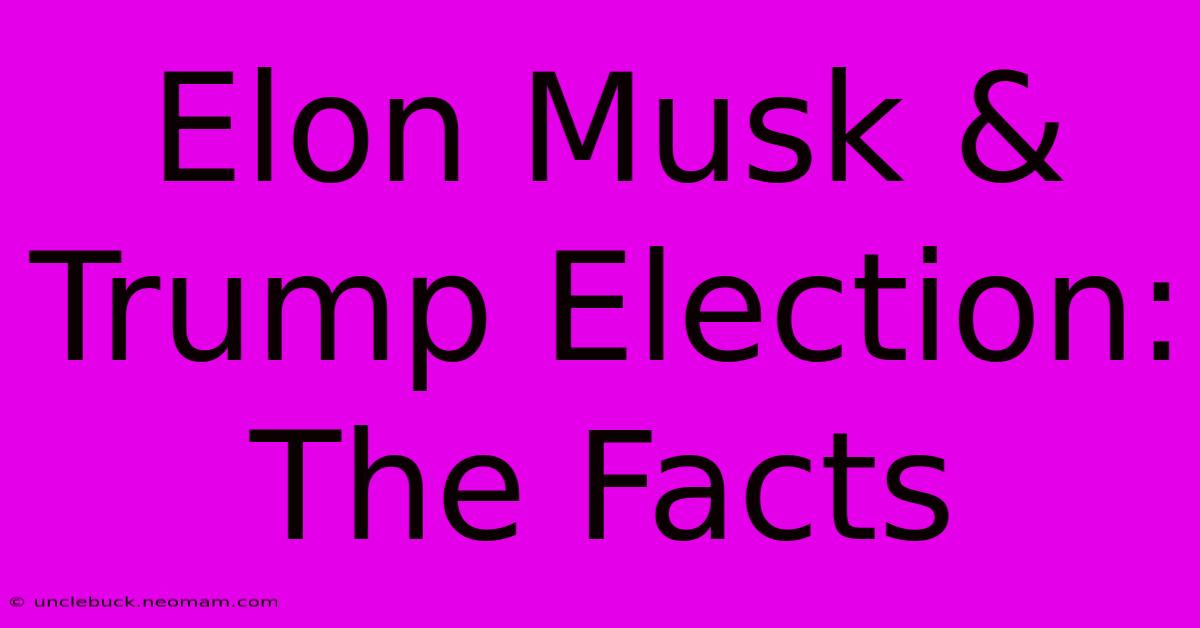 Elon Musk & Trump Election: The Facts