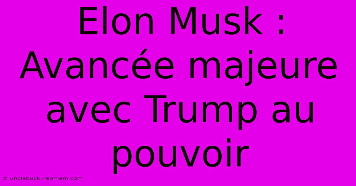 Elon Musk : Avancée Majeure Avec Trump Au Pouvoir 