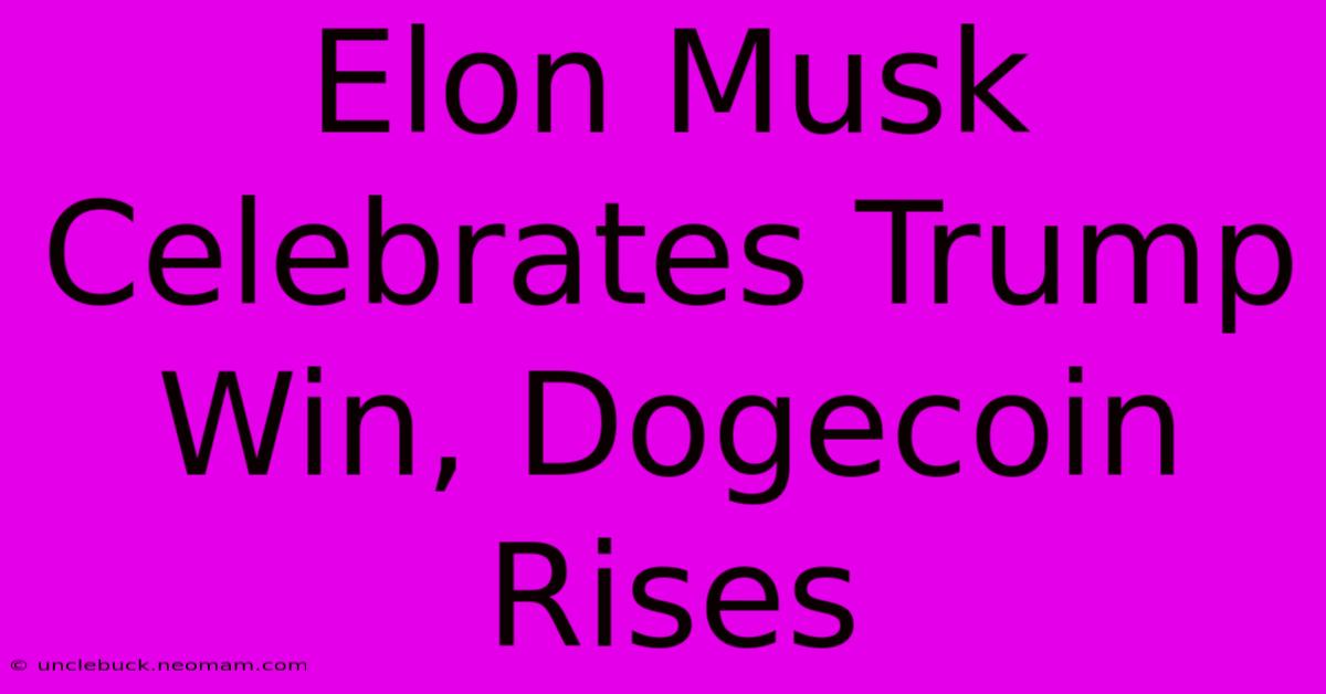 Elon Musk Celebrates Trump Win, Dogecoin Rises