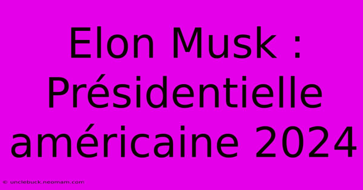 Elon Musk : Présidentielle Américaine 2024