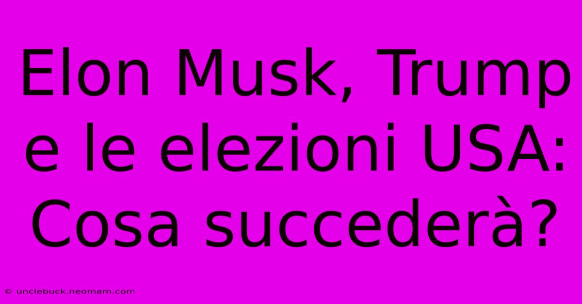 Elon Musk, Trump E Le Elezioni USA: Cosa Succederà?